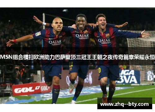 MSN组合横扫欧洲助力巴萨登顶三冠王王朝之夜传奇篇章荣耀永恒 MSN组合横扫欧洲助力巴萨登顶三冠王王朝之夜传奇篇章荣耀永恒