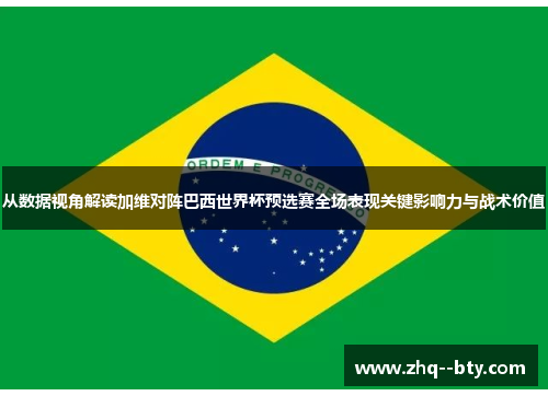 从数据视角解读加维对阵巴西世界杯预选赛全场表现关键影响力与战术价值 从数据视角解读加维对阵巴西世界杯预选赛全场表现关键影响力与战术价值