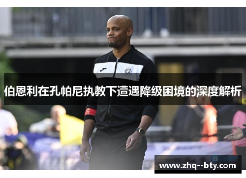 伯恩利在孔帕尼执教下遭遇降级困境的深度解析