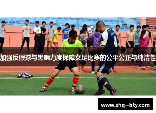 加强反假球与黑哨力度保障女足比赛的公平公正与纯洁性