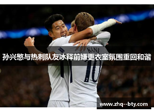 孙兴慜与热刺队友冰释前嫌更衣室氛围重回和谐 孙兴慜与热刺队友冰释前嫌更衣室氛围重回和谐
