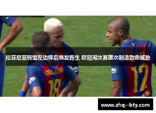 拉菲尼亚转型左边锋后焕发新生 欧冠淘汰赛屡次制造致命威胁 拉菲尼亚转型左边锋后焕发新生 欧冠淘汰赛屡次制造致命威胁