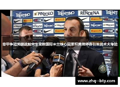 意甲争冠关键战前突生变数国际米兰核心因累积黄牌停赛引发战术大考验 意甲争冠关键战前突生变数国际米兰核心因累积黄牌停赛引发战术大考验