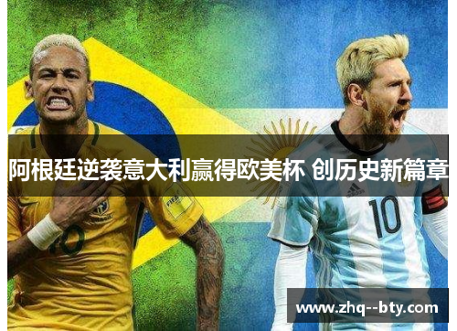 阿根廷逆袭意大利赢得欧美杯 创历史新篇章 阿根廷逆袭意大利赢得欧美杯 创历史新篇章