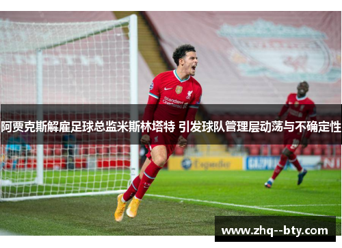 阿贾克斯解雇足球总监米斯林塔特 引发球队管理层动荡与不确定性