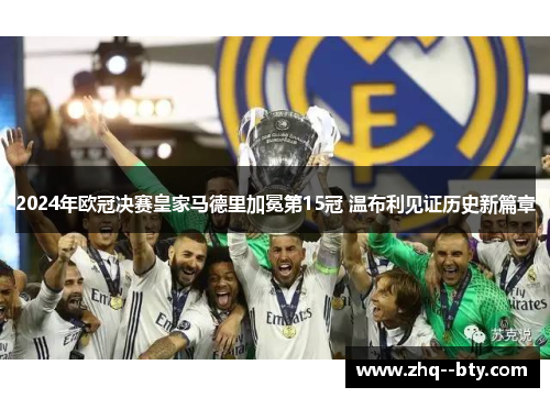2024年欧冠决赛皇家马德里加冕第15冠 温布利见证历史新篇章 2024年欧冠决赛皇家马德里加冕第15冠 温布利见证历史新篇章