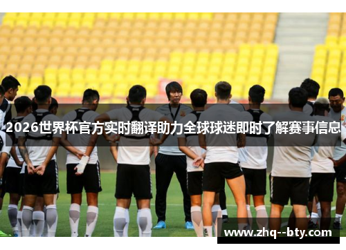 2026世界杯官方实时翻译助力全球球迷即时了解赛事信息 2026世界杯官方实时翻译助力全球球迷即时了解赛事信息