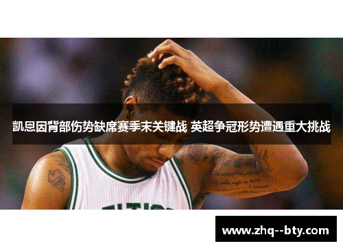 凯恩因背部伤势缺席赛季末关键战 英超争冠形势遭遇重大挑战 凯恩因背部伤势缺席赛季末关键战 英超争冠形势遭遇重大挑战