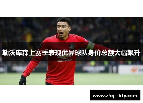 勒沃库森上赛季表现优异球队身价总额大幅飙升 勒沃库森上赛季表现优异球队身价总额大幅飙升