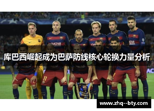 库巴西崛起成为巴萨防线核心轮换力量分析
