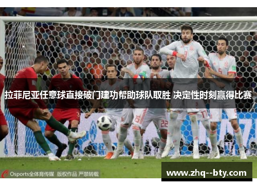 拉菲尼亚任意球直接破门建功帮助球队取胜 决定性时刻赢得比赛