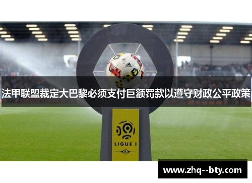 法甲联盟裁定大巴黎必须支付巨额罚款以遵守财政公平政策
