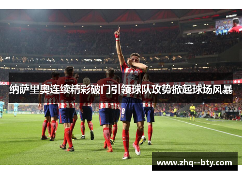 纳萨里奥连续精彩破门引领球队攻势掀起球场风暴