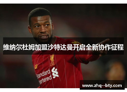 维纳尔杜姆加盟沙特达曼开启全新协作征程