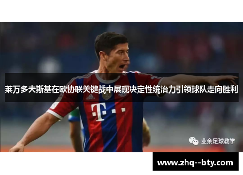 莱万多夫斯基在欧协联关键战中展现决定性统治力引领球队走向胜利