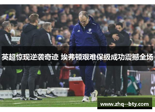 英超惊现逆袭奇迹 埃弗顿艰难保级成功震撼全场