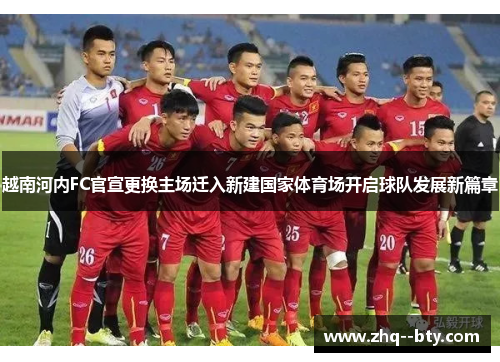 越南河内FC官宣更换主场迁入新建国家体育场开启球队发展新篇章