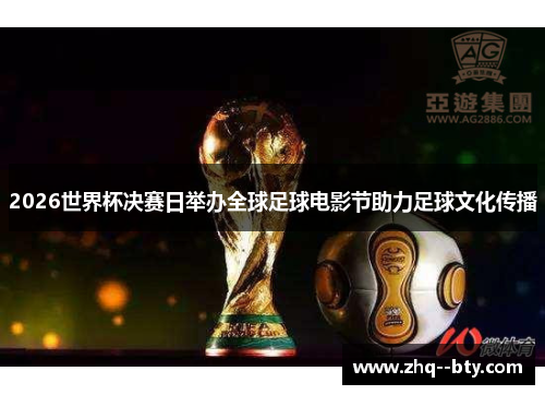 2026世界杯决赛日举办全球足球电影节助力足球文化传播