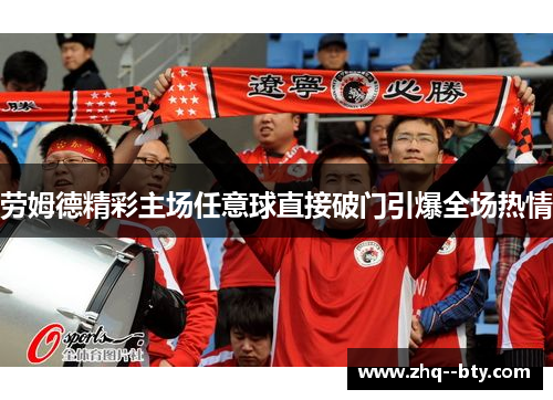 劳姆德精彩主场任意球直接破门引爆全场热情