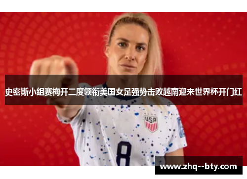 史密斯小组赛梅开二度领衔美国女足强势击败越南迎来世界杯开门红
