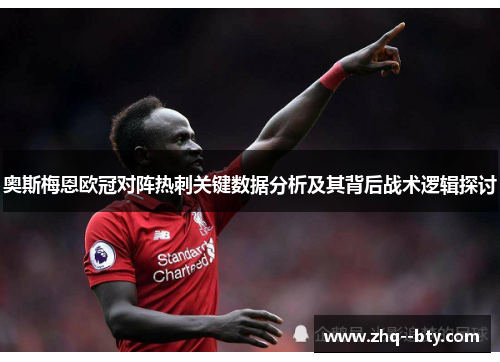 奥斯梅恩欧冠对阵热刺关键数据分析及其背后战术逻辑探讨 奥斯梅恩欧冠对阵热刺关键数据分析及其背后战术逻辑探讨