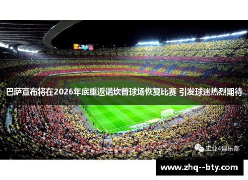 巴萨宣布将在2026年底重返诺坎普球场恢复比赛 引发球迷热烈期待 巴萨宣布将在2026年底重返诺坎普球场恢复比赛 引发球迷热烈期待