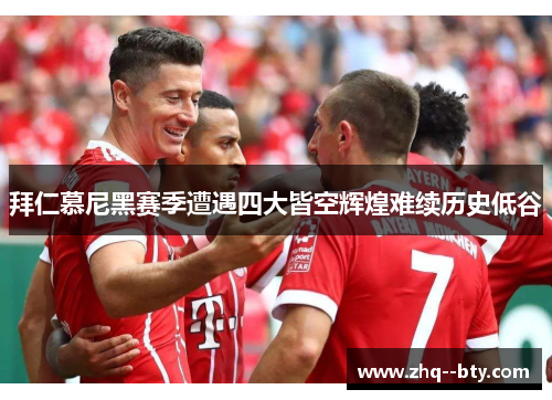 拜仁慕尼黑赛季遭遇四大皆空辉煌难续历史低谷 拜仁慕尼黑赛季遭遇四大皆空辉煌难续历史低谷