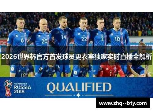 2026世界杯官方首发球员更衣室独家实时直播全解析 2026世界杯官方首发球员更衣室独家实时直播全解析