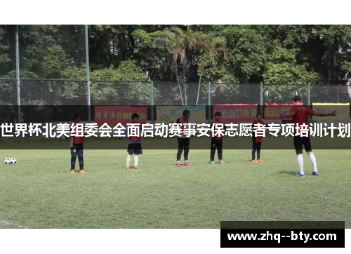 世界杯北美组委会全面启动赛事安保志愿者专项培训计划
