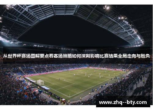 从世界杯赛场图解要点看客场策略如何深刻影响比赛结果全局走向与胜负 从世界杯赛场图解要点看客场策略如何深刻影响比赛结果全局走向与胜负
