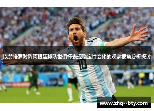 以劳塔罗对阵阿根廷球队世俱杯表现稳定性变化的观察视角分析探讨