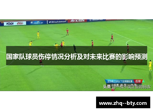 国家队球员伤停情况分析及对未来比赛的影响预测
