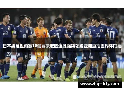 日本男足世预赛18强赛豪取四连胜强势领跑亚洲直指世界杯门票
