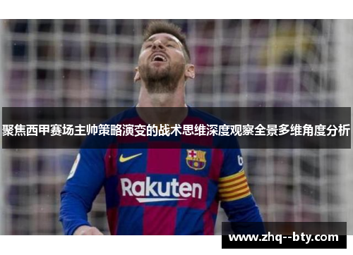 聚焦西甲赛场主帅策略演变的战术思维深度观察全景多维角度分析 聚焦西甲赛场主帅策略演变的战术思维深度观察全景多维角度分析