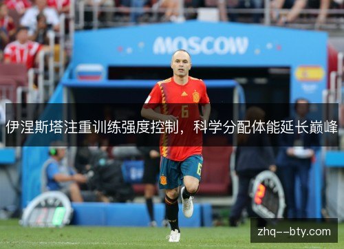 伊涅斯塔注重训练强度控制，科学分配体能延长巅峰