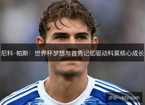 尼科·帕斯:世界杯梦想与首秀记忆驱动科莫核心成长 尼科·帕斯:世界杯梦想与首秀记忆驱动科莫核心成长